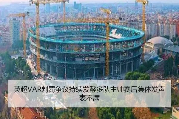 英超VAR判罚争议持续发酵多队主帅赛后集体发声表不满