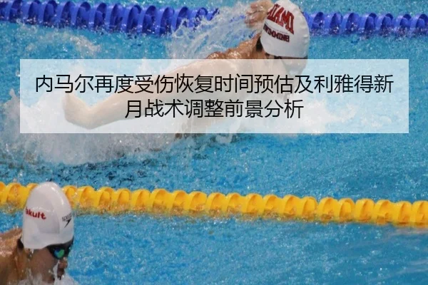 内马尔再度受伤恢复时间预估及利雅得新月战术调整前景分析