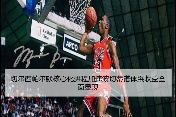 切尔西帕尔默核心化进程加速波切蒂诺体系收益全面显现
