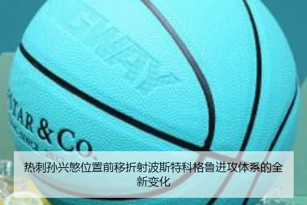 热刺孙兴慜位置前移折射波斯特科格鲁进攻体系的全新变化
