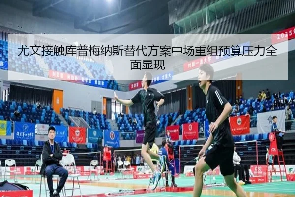 尤文接触库普梅纳斯替代方案中场重组预算压力全面显现