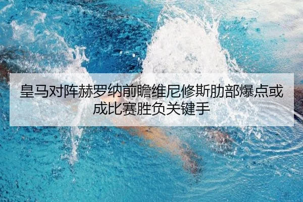 皇马对阵赫罗纳前瞻维尼修斯肋部爆点或成比赛胜负关键手