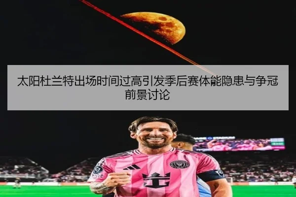 太阳杜兰特出场时间过高引发季后赛体能隐患与争冠前景讨论