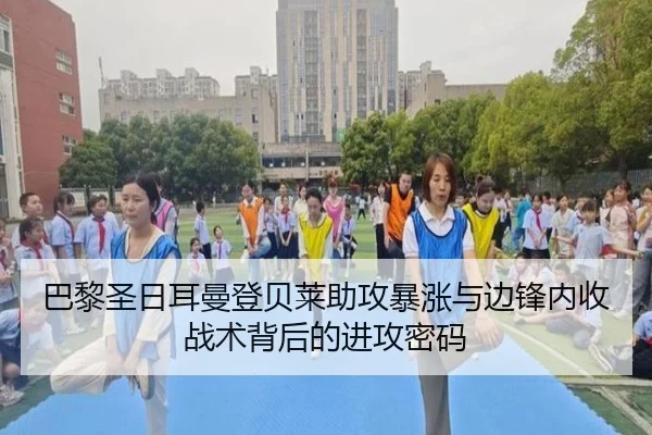 巴黎圣日耳曼登贝莱助攻暴涨与边锋内收战术背后的进攻密码