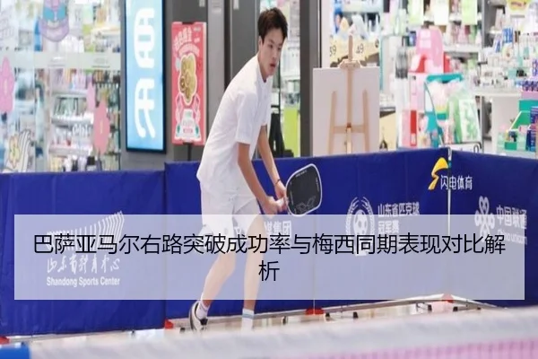 巴萨亚马尔右路突破成功率与梅西同期表现对比解析