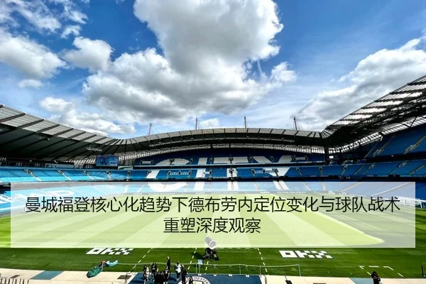 曼城福登核心化趋势下德布劳内定位变化与球队战术重塑深度观察