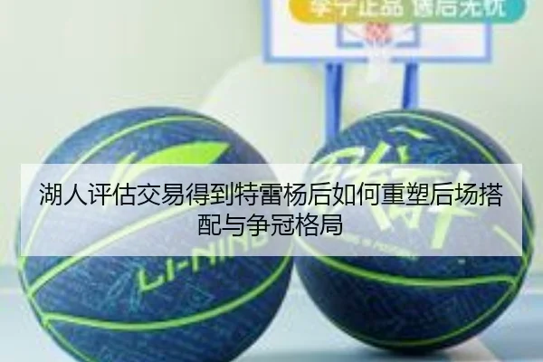 湖人评估交易得到特雷杨后如何重塑后场搭配与争冠格局