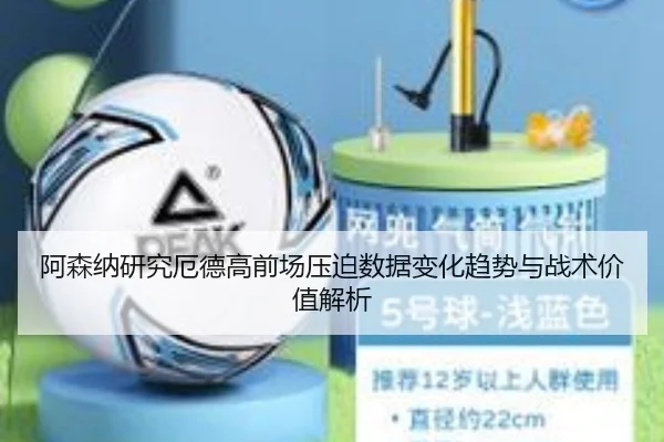 阿森纳研究厄德高前场压迫数据变化趋势与战术价值解析