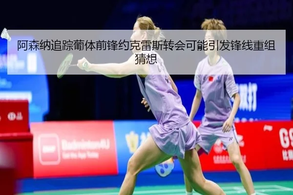 阿森纳追踪葡体前锋约克雷斯转会可能引发锋线重组猜想