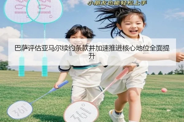 巴萨评估亚马尔续约条款并加速推进核心地位全面提升