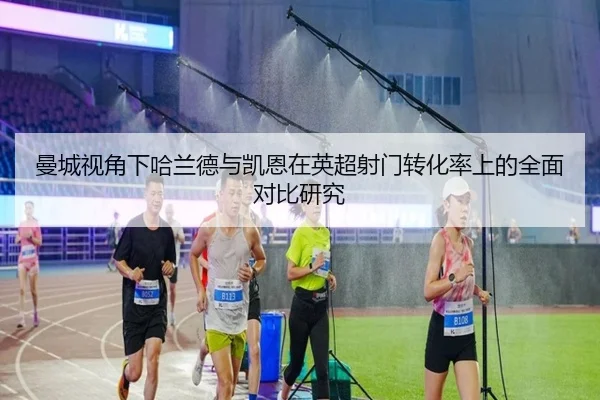 曼城视角下哈兰德与凯恩在英超射门转化率上的全面对比研究