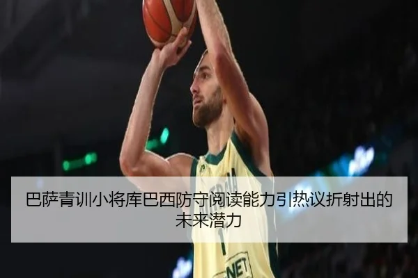 巴萨青训小将库巴西防守阅读能力引热议折射出的未来潜力