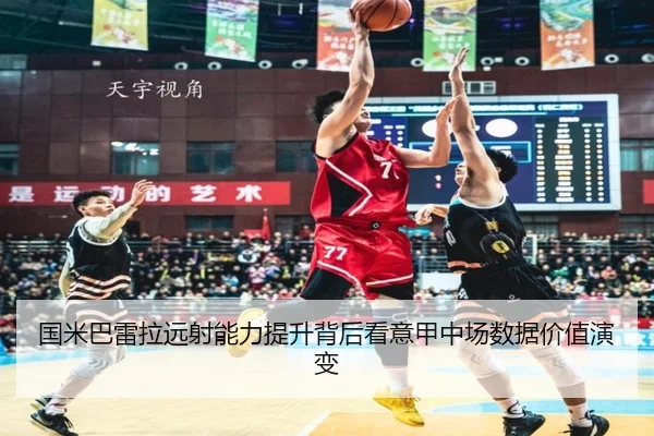 国米巴雷拉远射能力提升背后看意甲中场数据价值演变