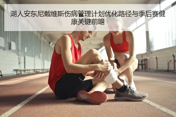 湖人安东尼戴维斯伤病管理计划优化路径与季后赛健康关键前瞻