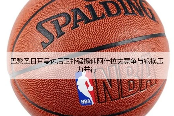 巴黎圣日耳曼边后卫补强提速阿什拉夫竞争与轮换压力并行